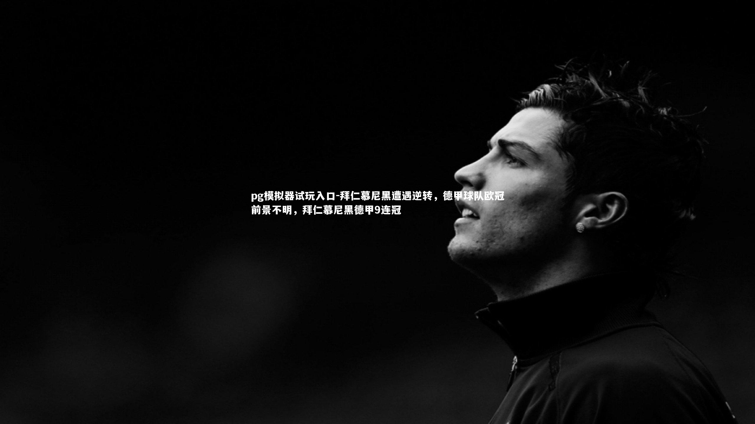 pg模拟器试玩入口-拜仁慕尼黑遭遇逆转，德甲球队欧冠前景不明，拜仁慕尼黑德甲9连冠