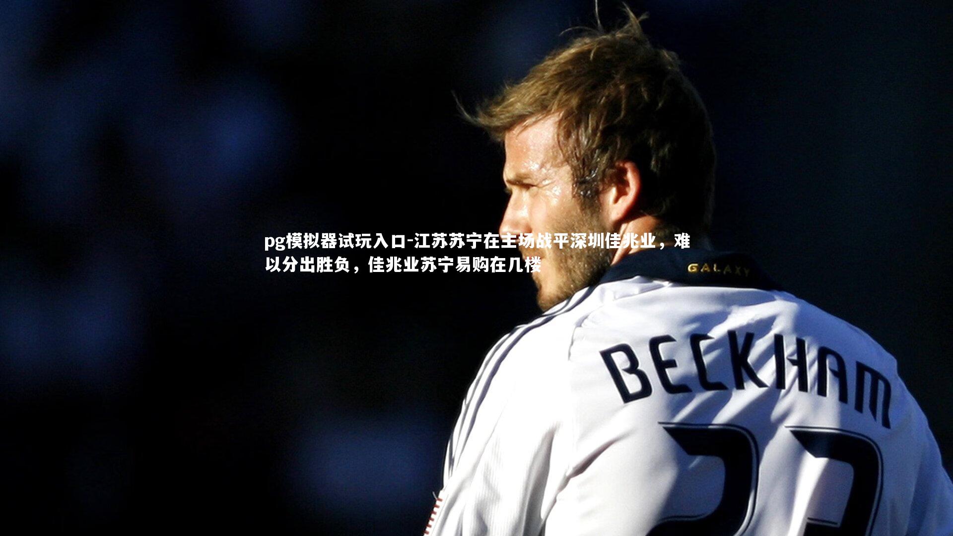 pg模拟器试玩入口-江苏苏宁在主场战平深圳佳兆业，难以分出胜负，佳兆业苏宁易购在几楼