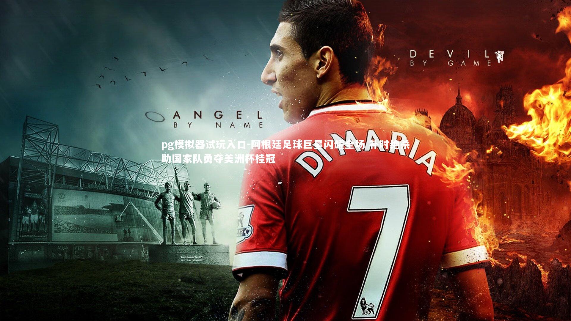 阿根廷足球巨星闪耀全场 补时绝杀助国家队勇夺美洲杯桂冠