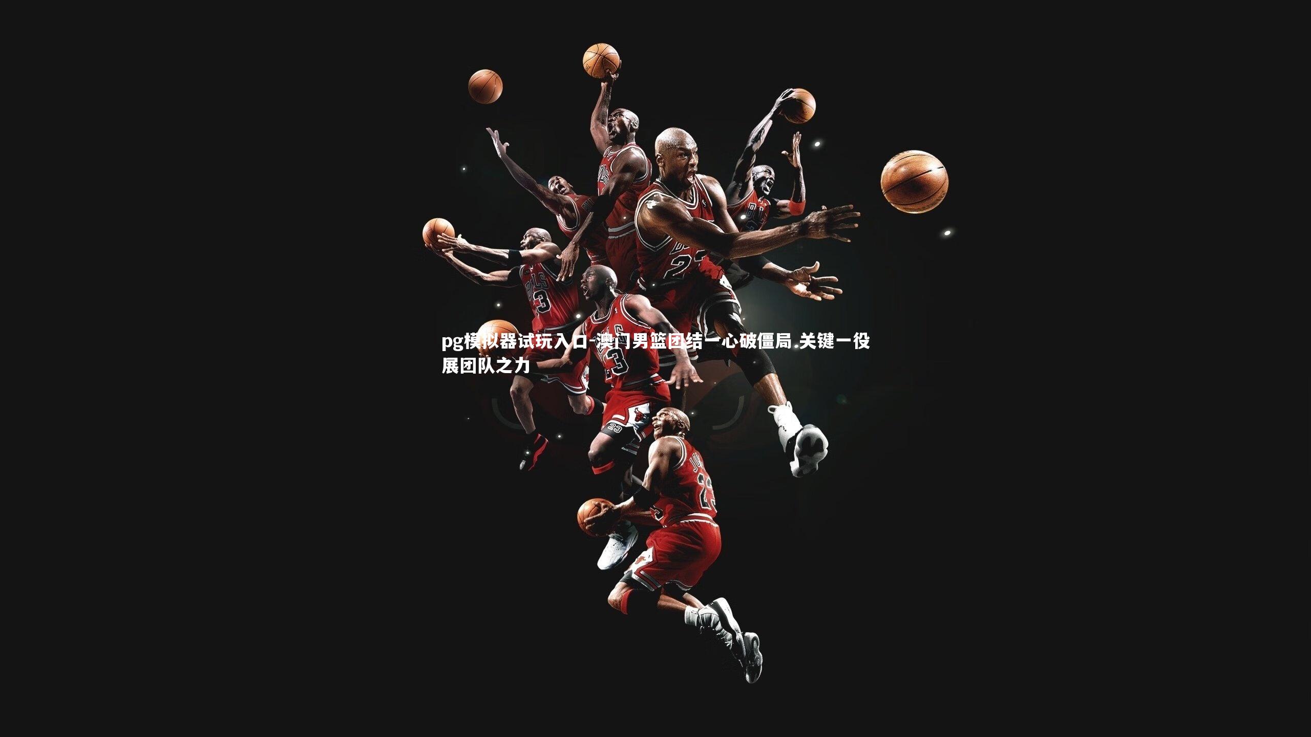 澳门男篮团结一心破僵局 关键一役展团队之力