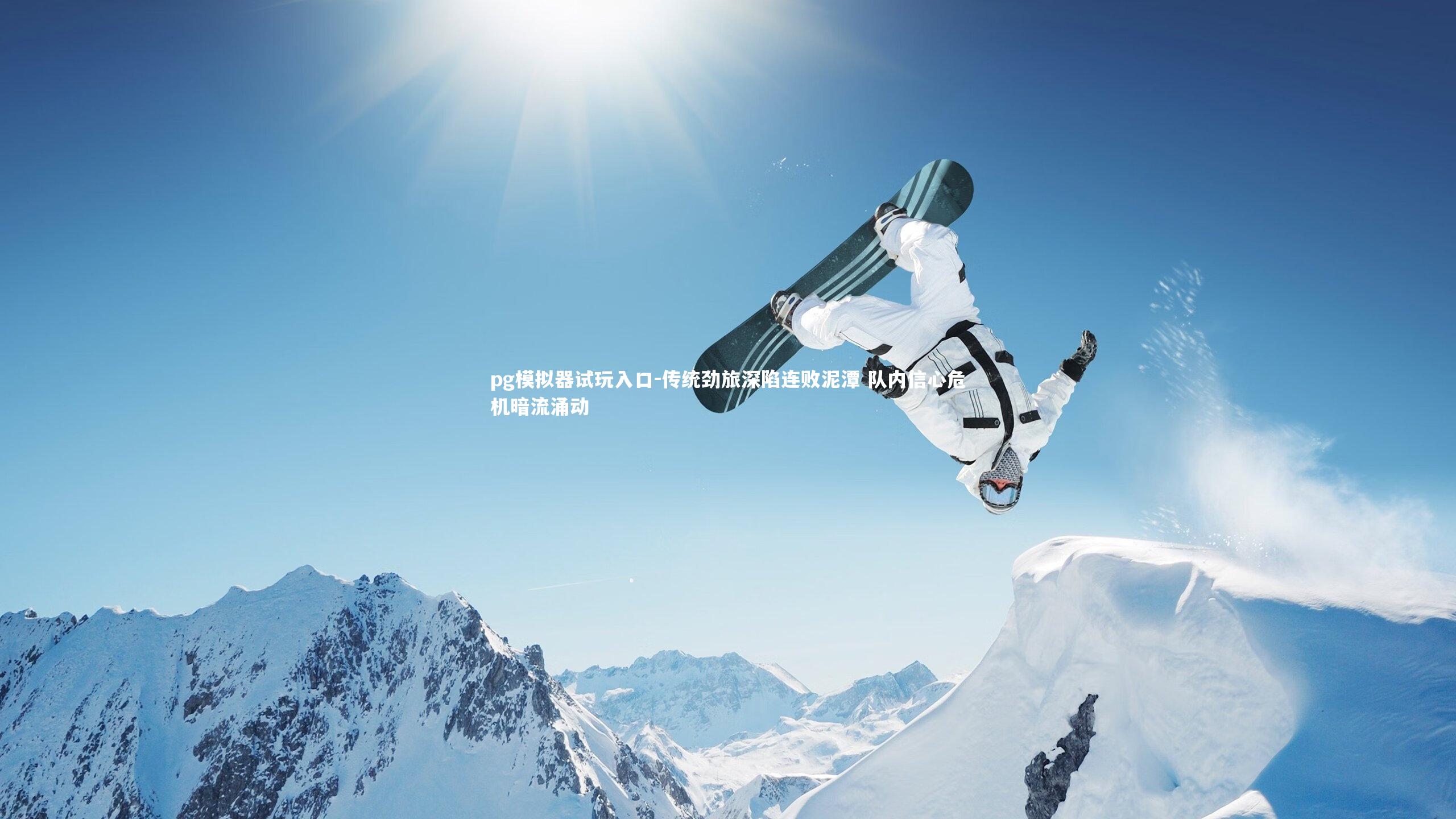 pg模拟器试玩入口-传统劲旅深陷连败泥潭 队内信心危机暗流涌动