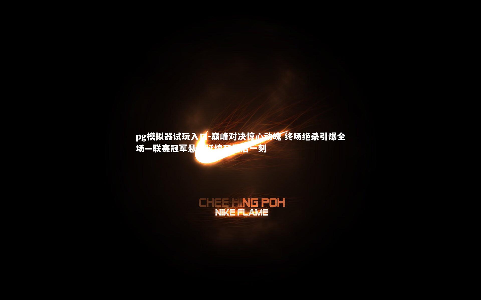 pg模拟器试玩入口-巅峰对决惊心动魄 终场绝杀引爆全场—联赛冠军悬念延续至最后一刻