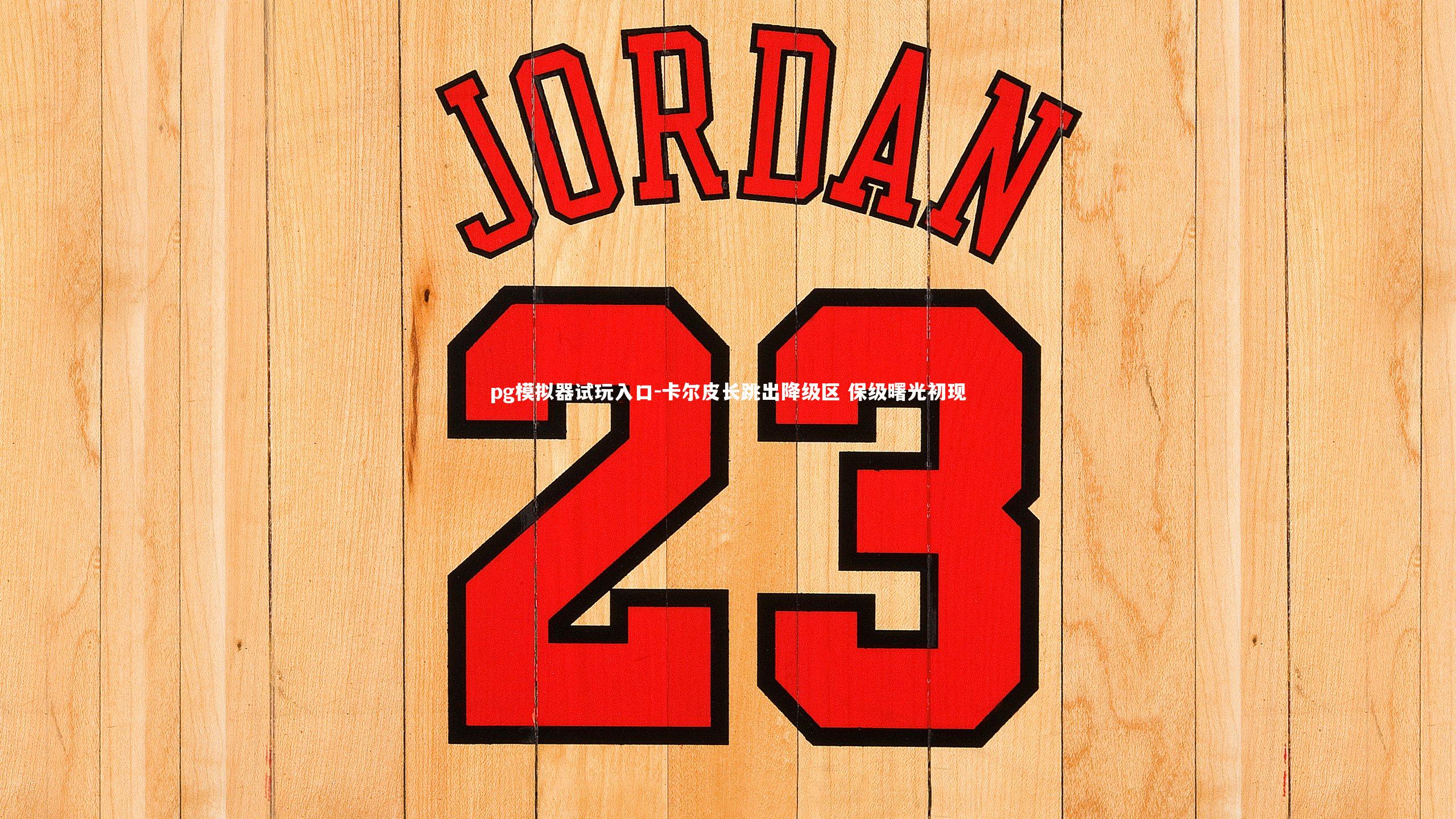 pg模拟器试玩入口-卡尔皮长跳出降级区 保级曙光初现
