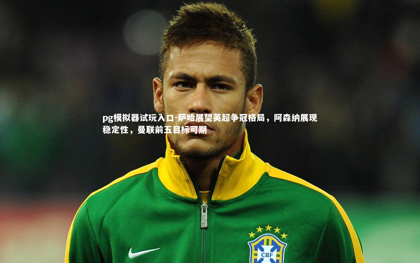 pg模拟器试玩入口-萨哈展望英超争冠格局，阿森纳展现稳定性，曼联前五目标可期